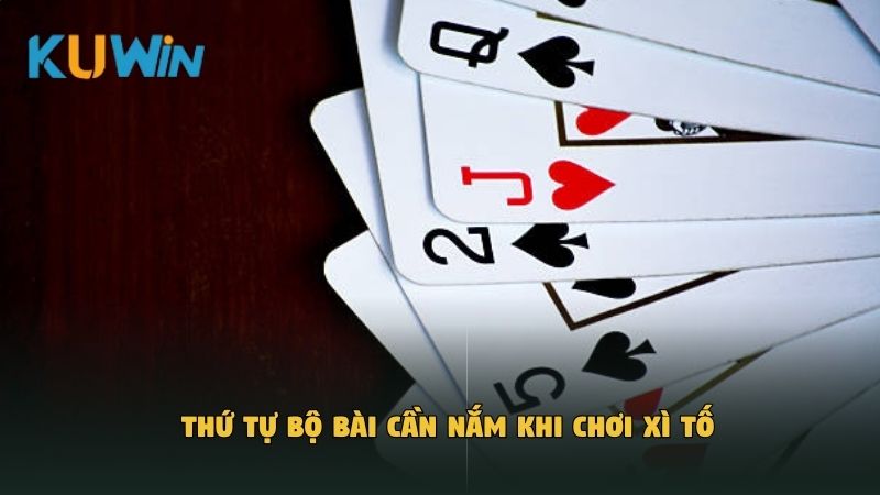 Thứ tự bộ bài cần nắm khi chơi Xì Tố